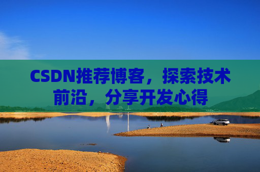 CSDN推荐博客，探索技术前沿，分享开发心得